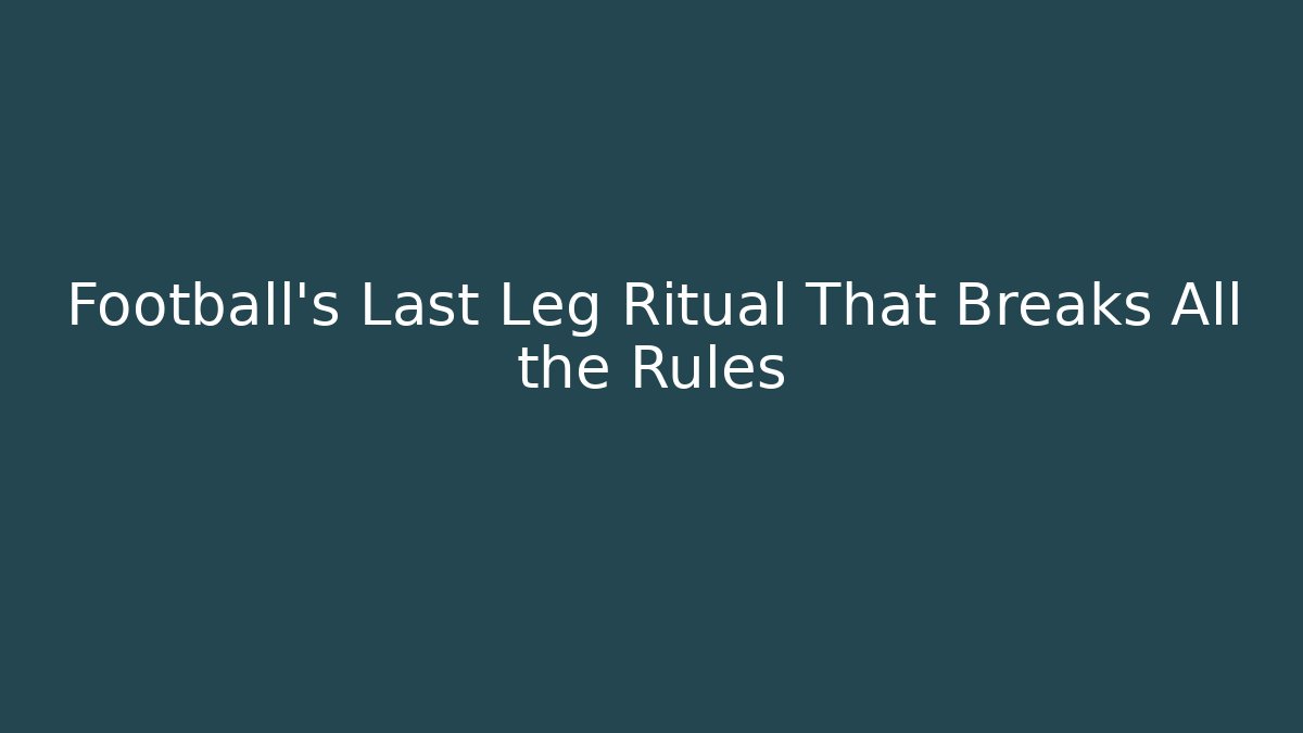 Football’s Last Leg Ritual That Breaks All the Rules