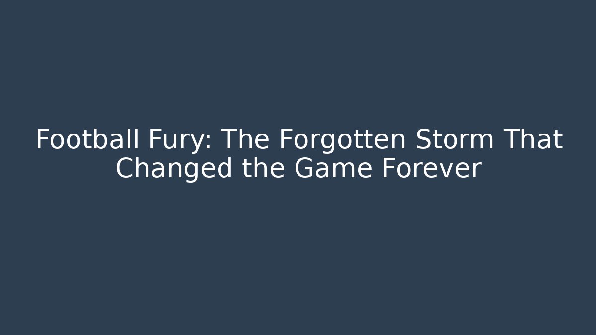 Football Fury: The Forgotten Storm That Changed the Game Forever
