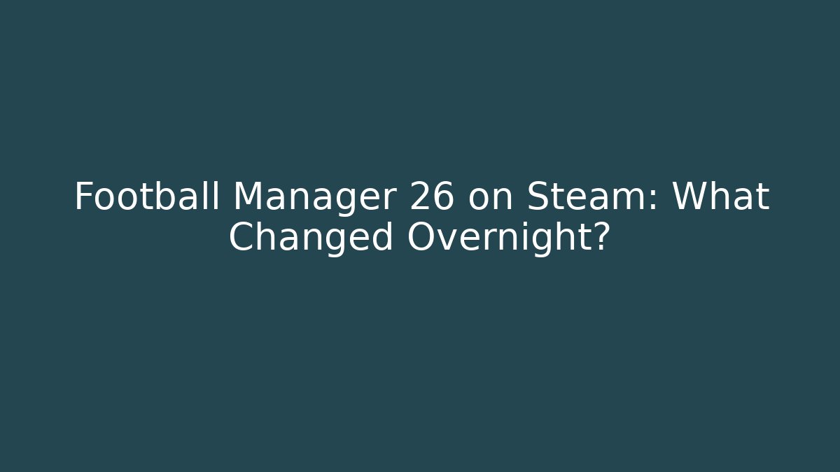 Football Manager 26 on Steam: What Changed Overnight?