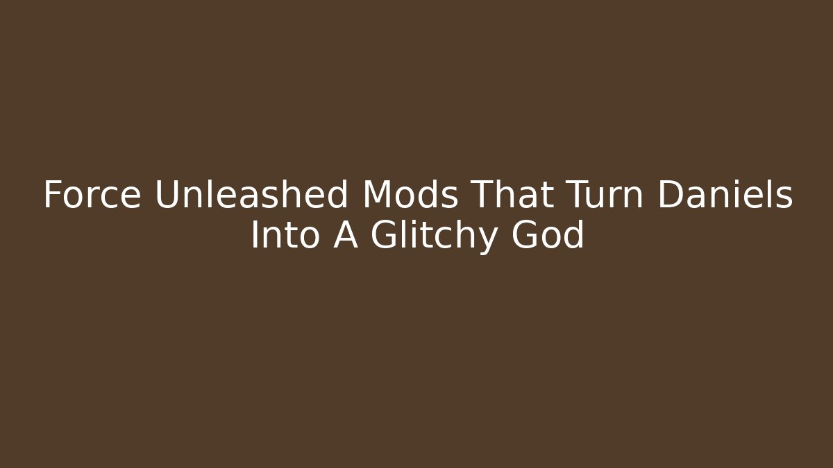 Force Unleashed Mods That Turn Daniels Into A Glitchy God