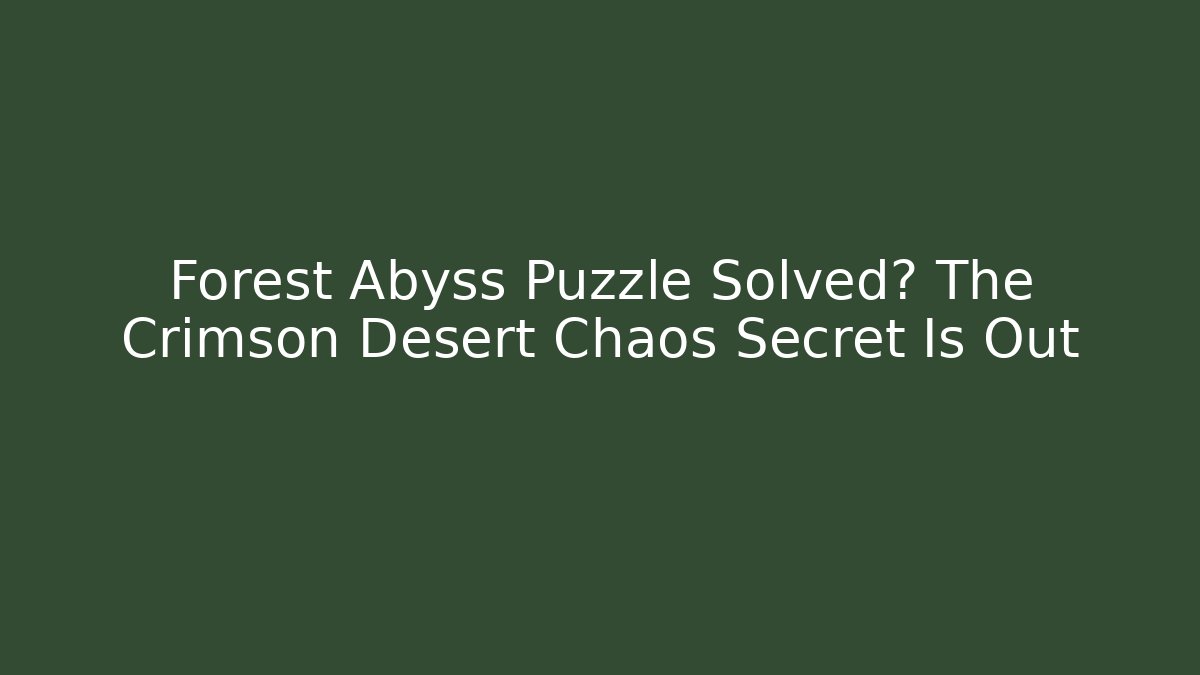 Forest Abyss Puzzle Solved? The Crimson Desert Chaos Secret Is Out