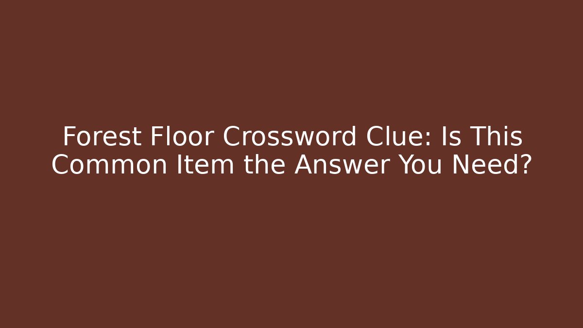 Forest Floor Crossword Clue: Is This Common Item the Answer You Need?