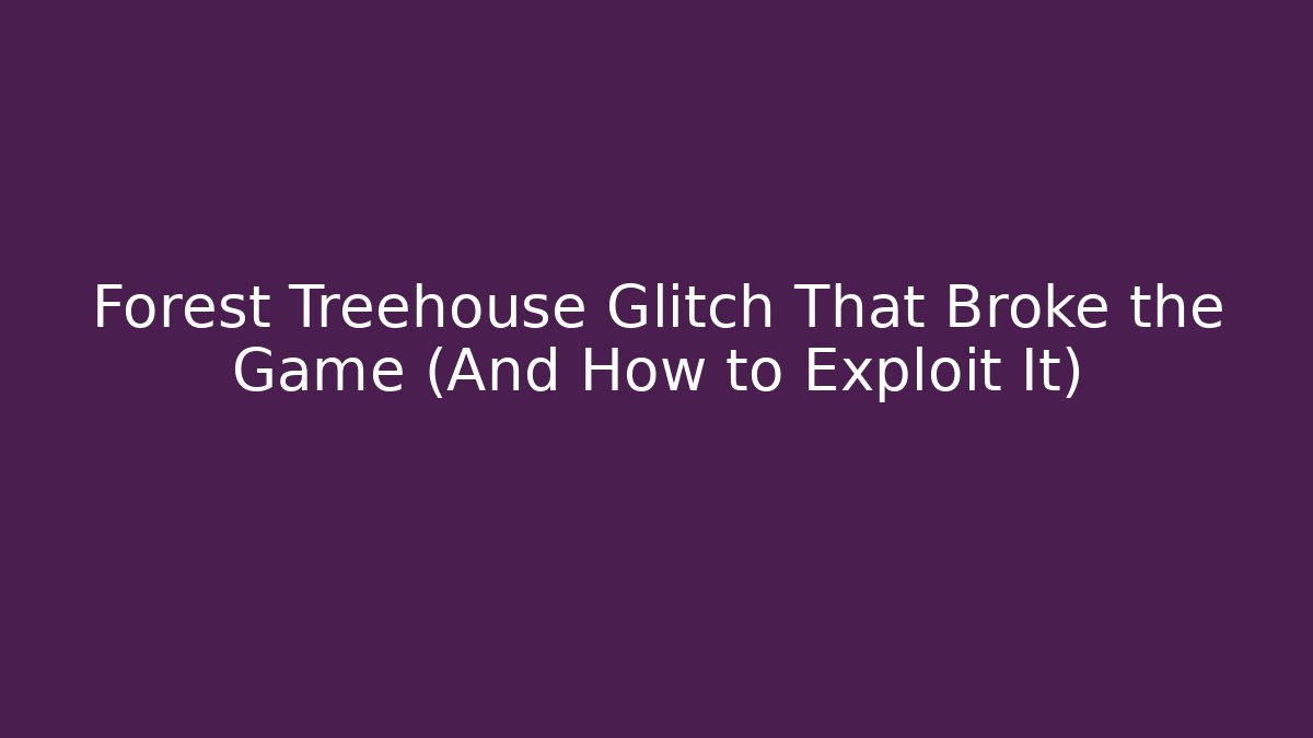 Forest Treehouse Glitch That Broke the Game (And How to Exploit It)
