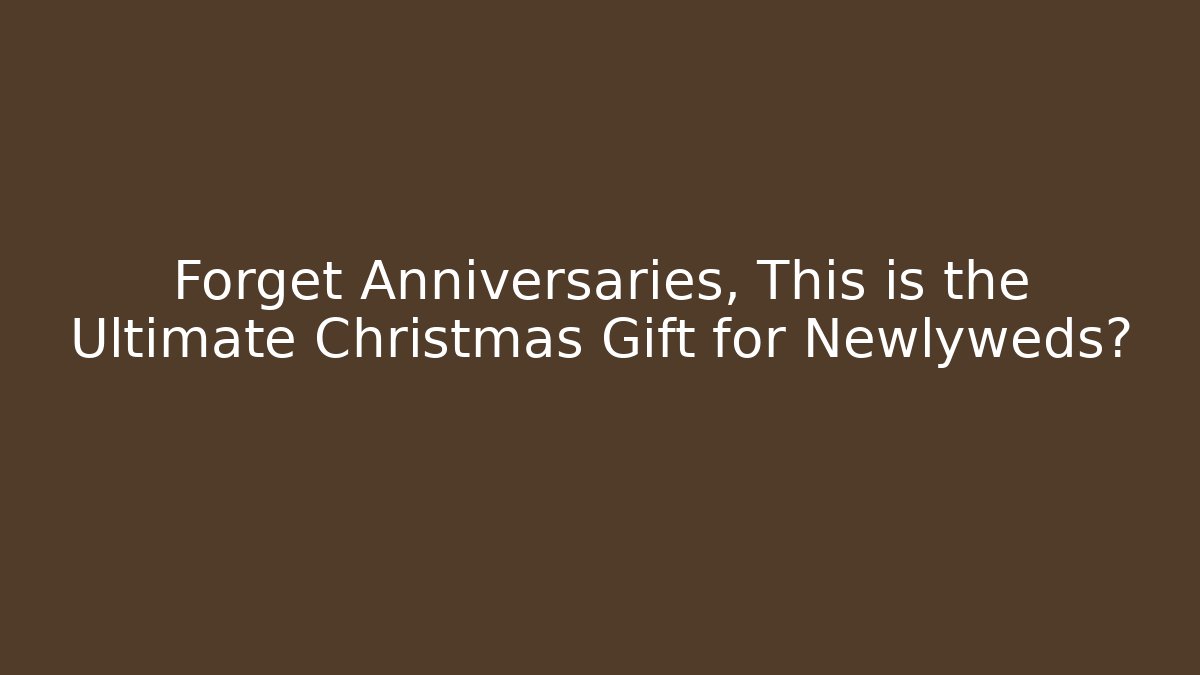 Forget Anniversaries, This is the Ultimate Christmas Gift for Newlyweds?