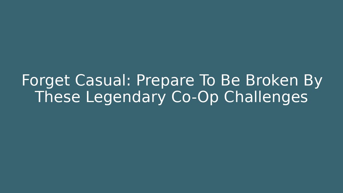 Forget Casual: Prepare To Be Broken By These Legendary Co-Op Challenges