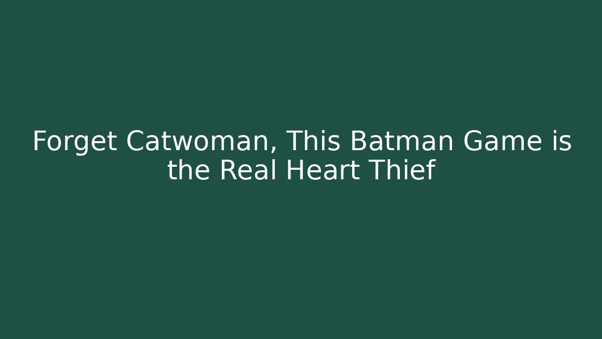 Forget Catwoman, This Batman Game is the Real Heart Thief