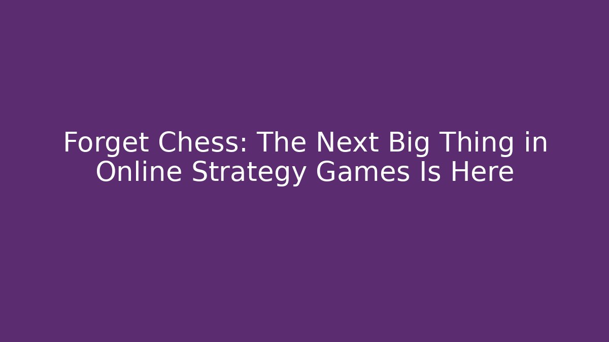 Forget Chess: The Next Big Thing in Online Strategy Games Is Here