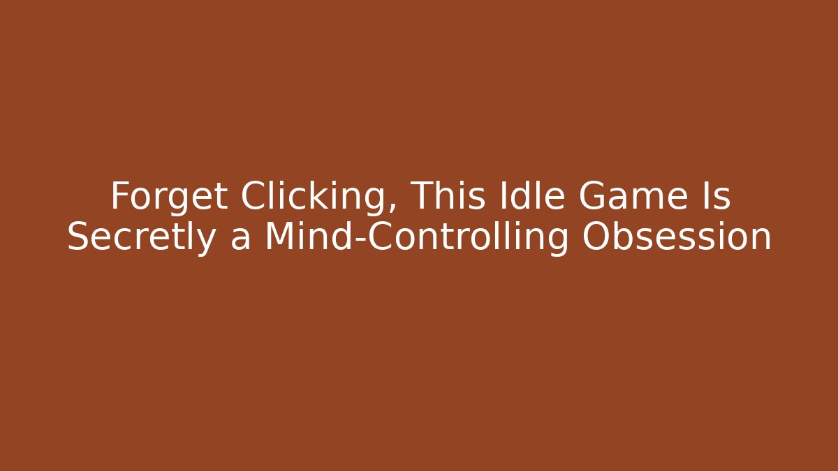 Forget Clicking, This Idle Game Is Secretly a Mind-Controlling Obsession