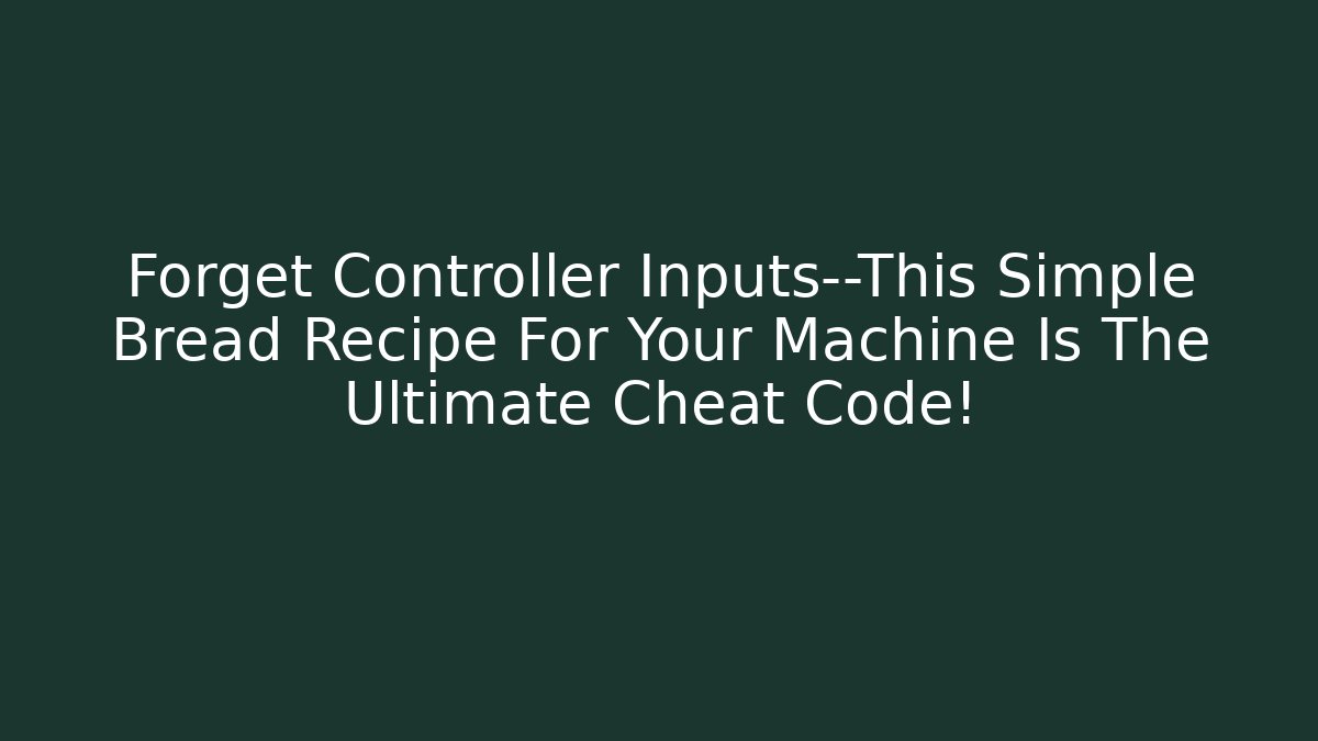 Forget Controller Inputs—This Simple Bread Recipe For Your Machine Is The Ultimate Cheat Code!