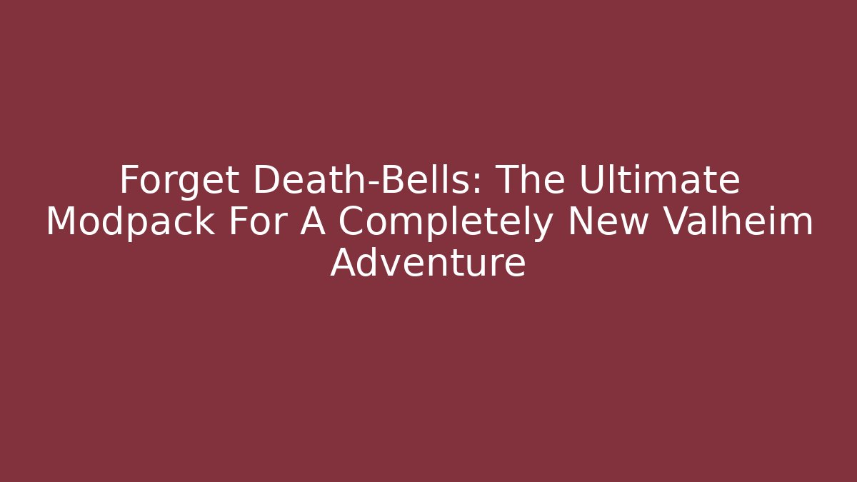 Forget Death-Bells: The Ultimate Modpack For A Completely New Valheim Adventure