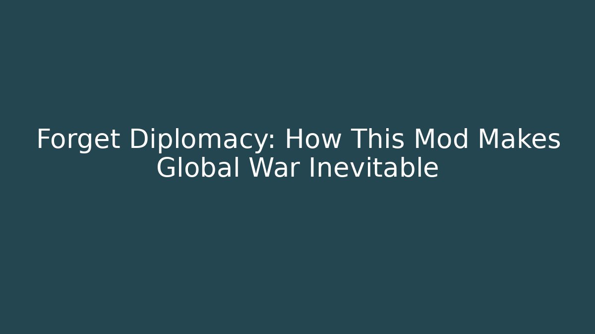Forget Diplomacy: How This Mod Makes Global War Inevitable