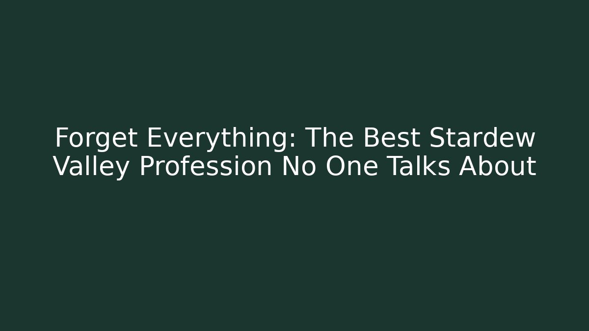 Forget Everything: The Best Stardew Valley Profession No One Talks About