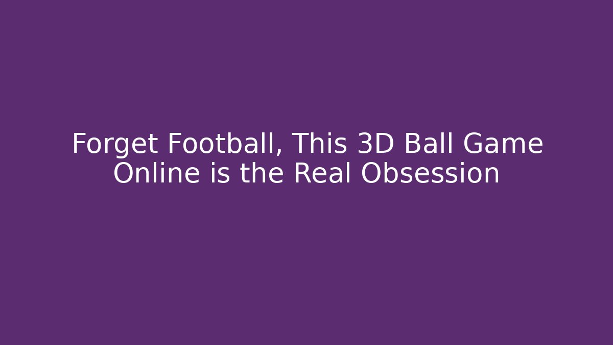 Forget Football, This 3D Ball Game Online is the Real Obsession