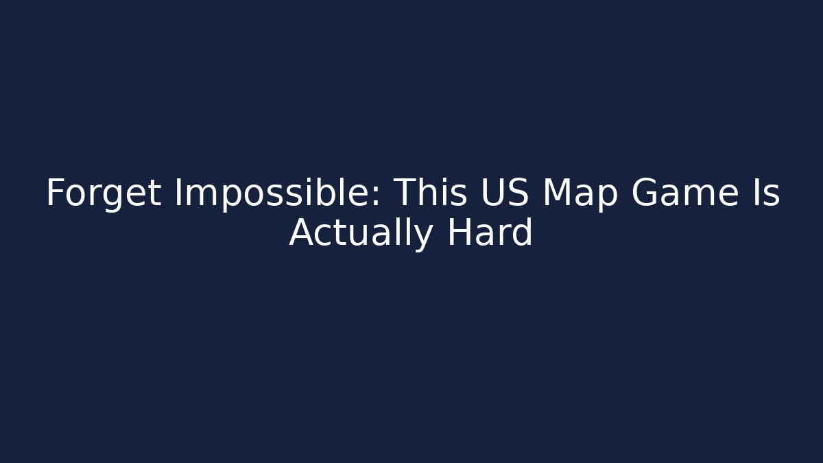Forget Impossible: This US Map Game Is Actually Hard
