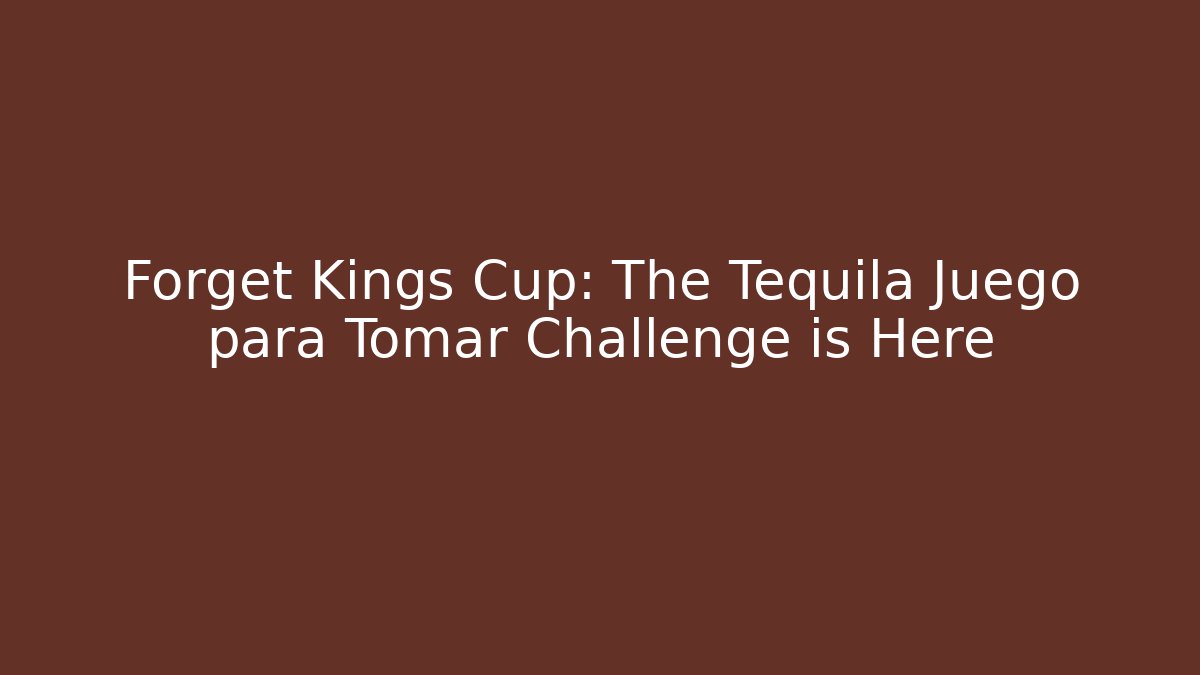 Forget Kings Cup: The Tequila Juego para Tomar Challenge is Here