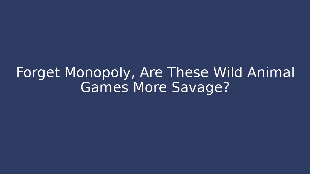 Forget Monopoly, Are These Wild Animal Games More Savage?