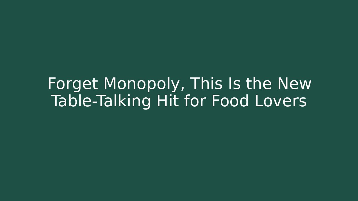 Forget Monopoly, This Is the New Table-Talking Hit for Food Lovers