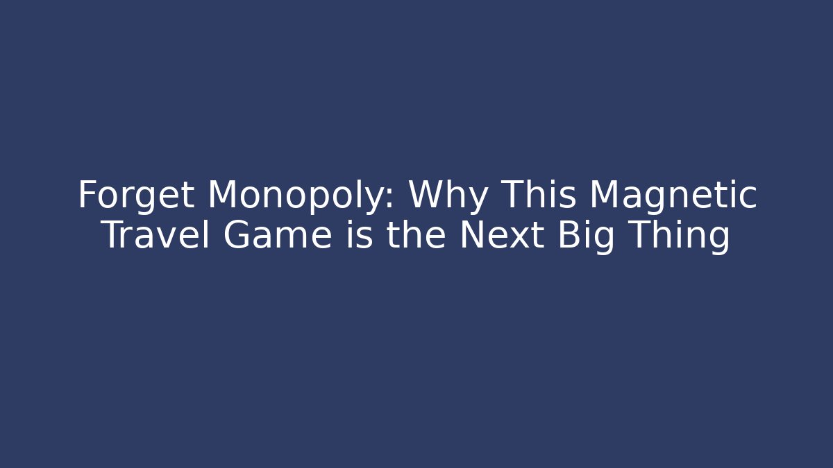 Forget Monopoly: Why This Magnetic Travel Game is the Next Big Thing