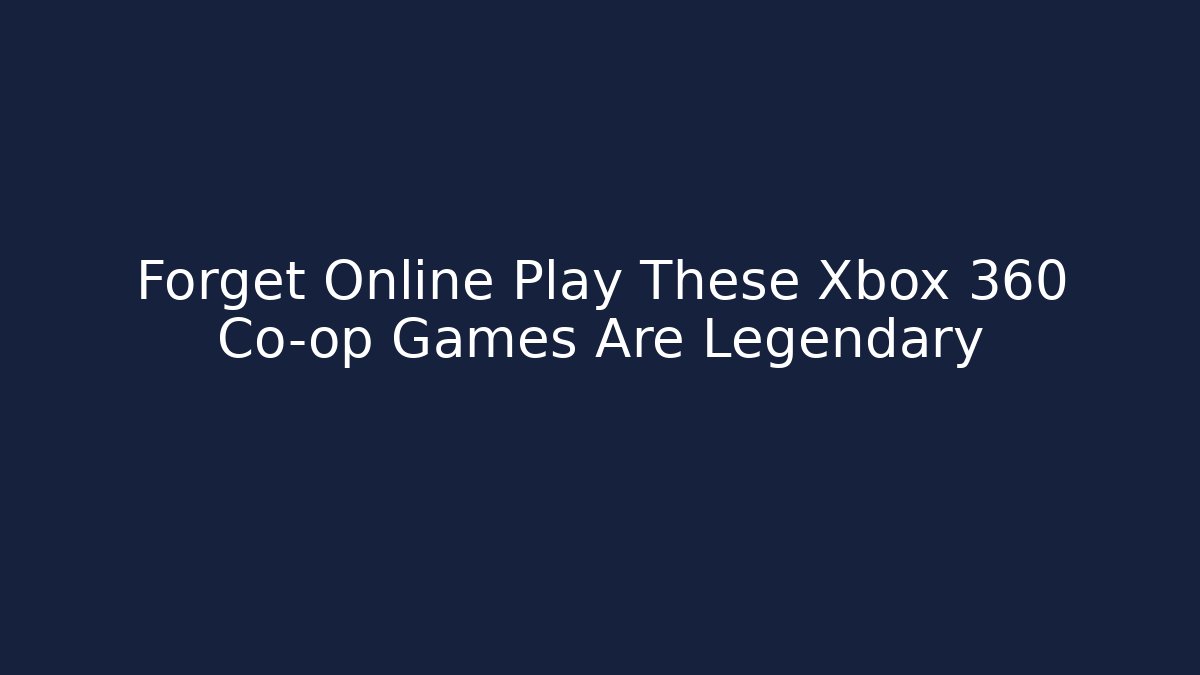 Forget Online Play These Xbox 360 Co-op Games Are Legendary