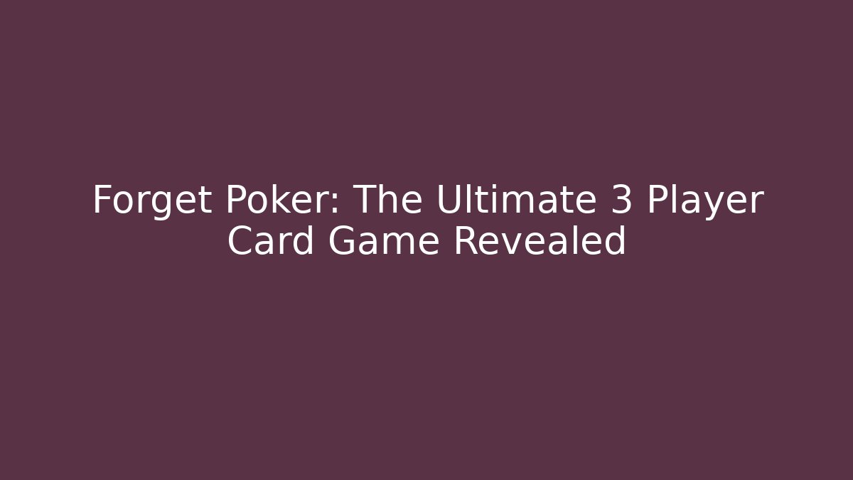 Forget Poker: The Ultimate 3 Player Card Game Revealed