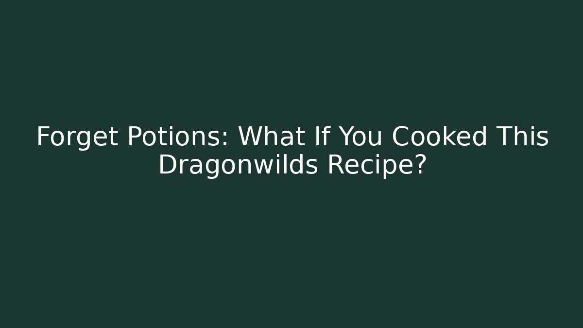 Forget Potions: What If You Cooked This Dragonwilds Recipe?