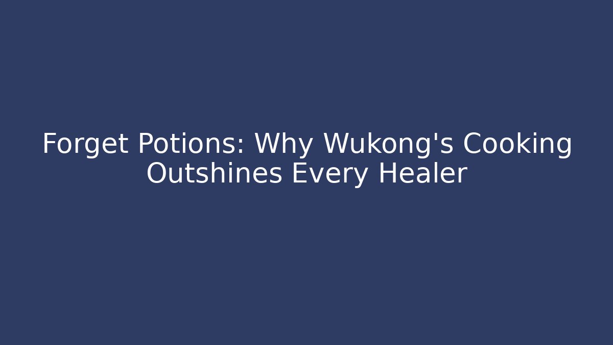 Forget Potions: Why Wukong's Cooking Outshines Every Healer