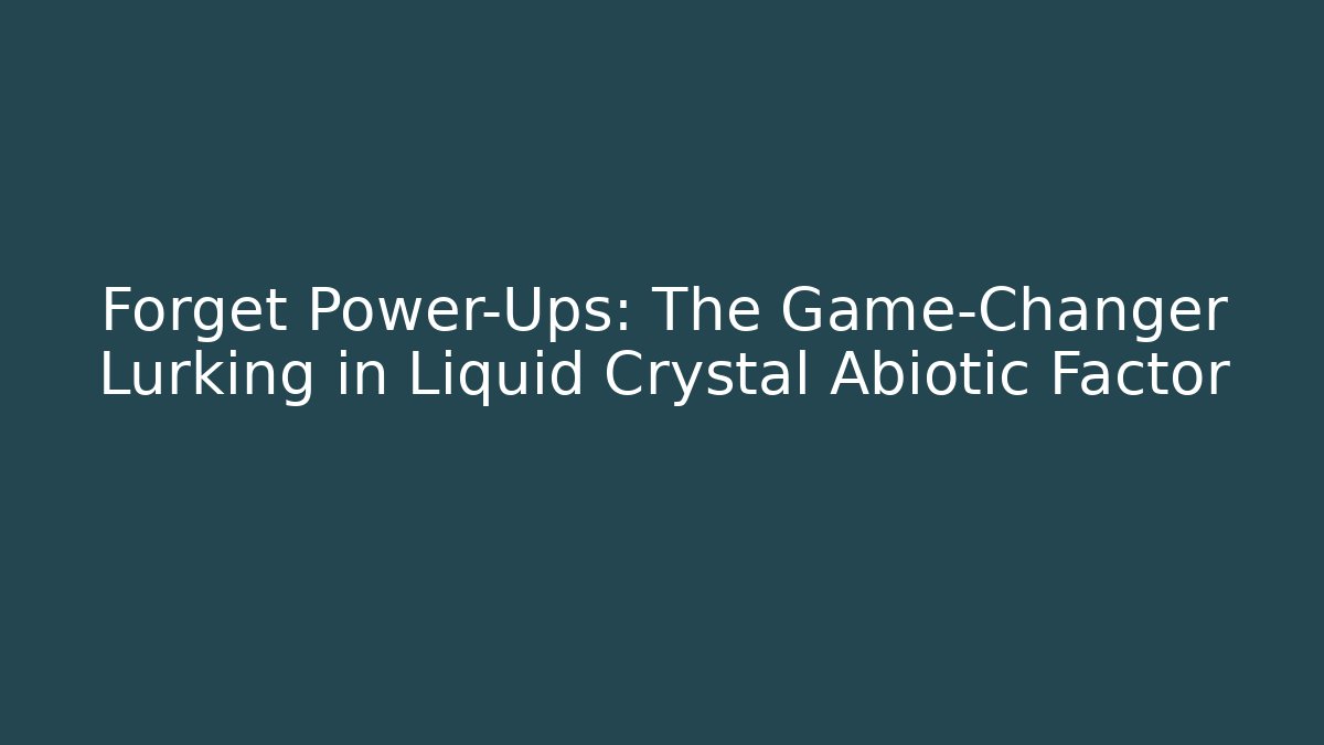 Forget Power-Ups: The Game-Changer Lurking in Liquid Crystal Abiotic Factor