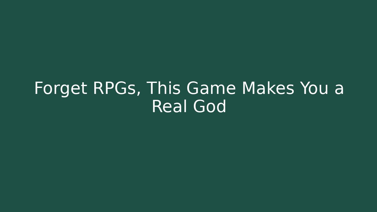 Forget RPGs, This Game Makes You a Real God