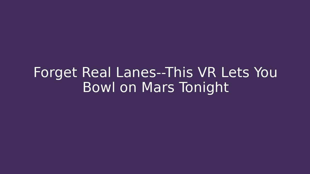 Forget Real Lanes—This VR Lets You Bowl on Mars Tonight