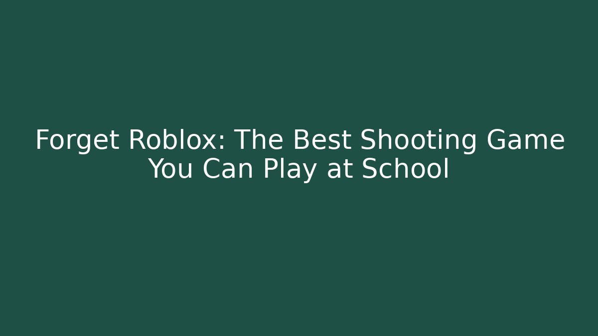 Forget Roblox: The Best Shooting Game You Can Play at School