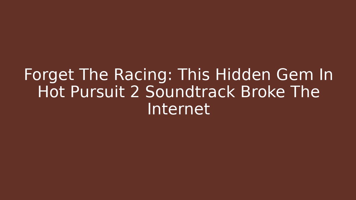 Forget The Racing: This Hidden Gem In Hot Pursuit 2 Soundtrack Broke The Internet