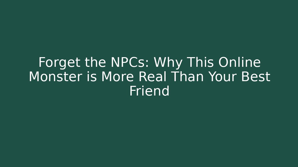 Forget the NPCs: Why This Online Monster is More Real Than Your Best Friend