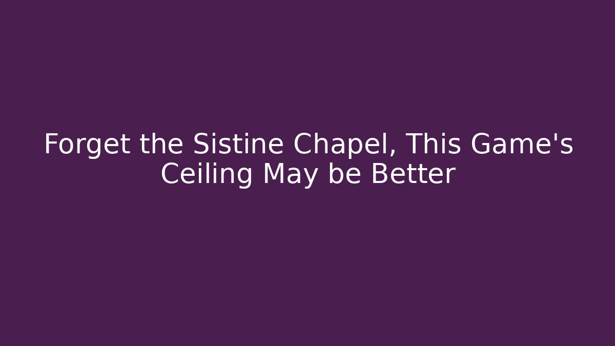 Forget the Sistine Chapel, This Game's Ceiling May be Better