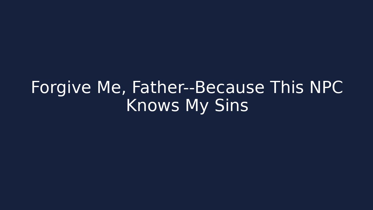 Forgive Me, Father—Because This NPC Knows My Sins