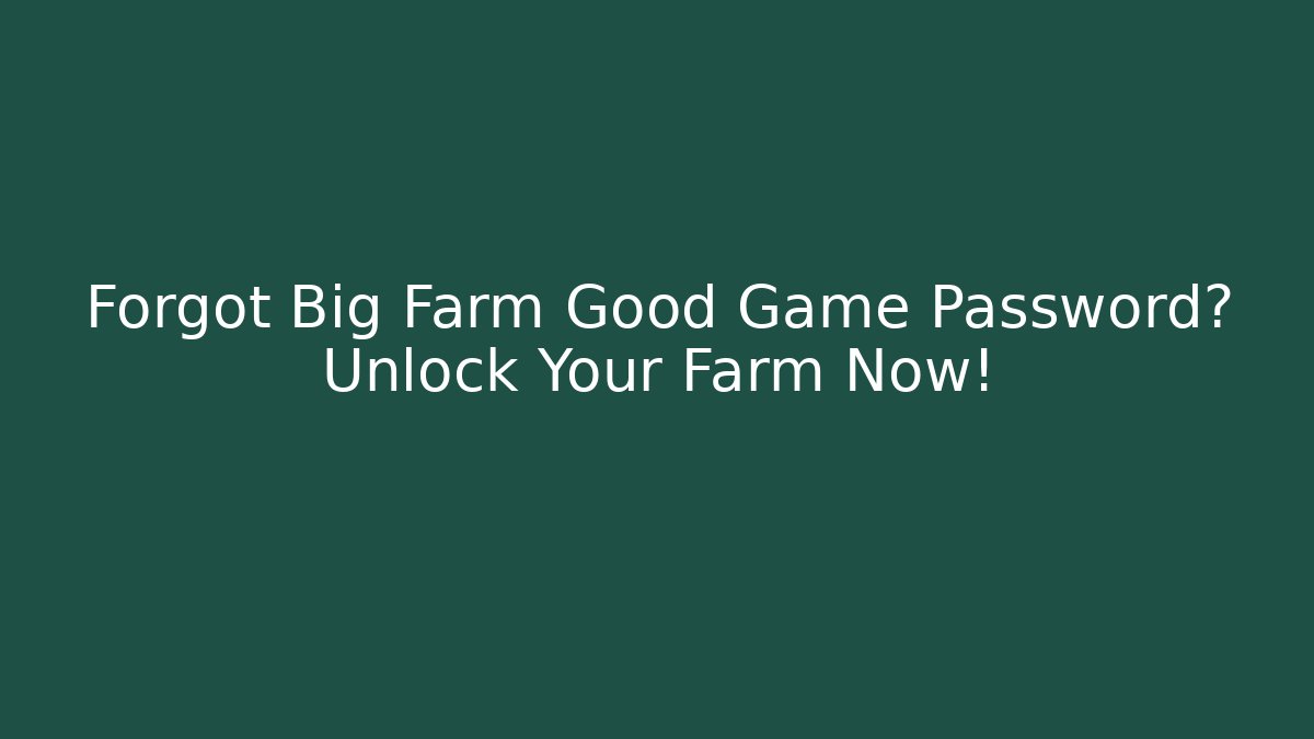 Forgot Big Farm Good Game Password? Unlock Your Farm Now!