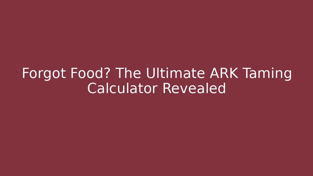 Forgot Food? The Ultimate ARK Taming Calculator Revealed