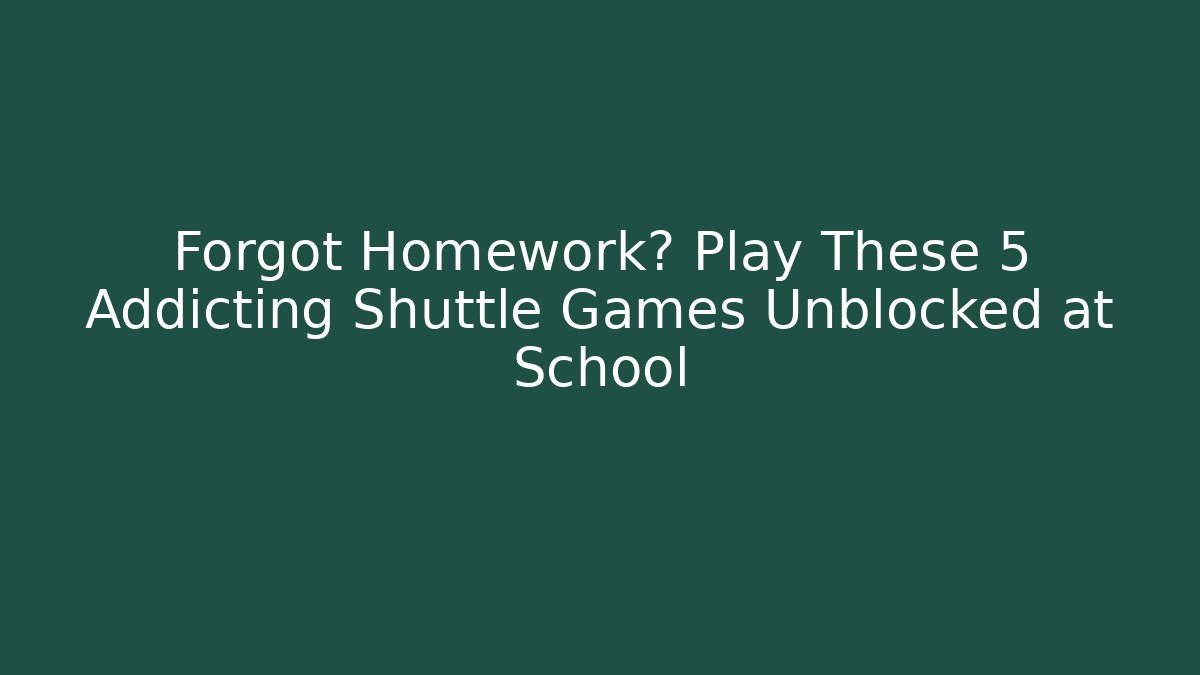 Forgot Homework? Play These 5 Addicting Shuttle Games Unblocked at School