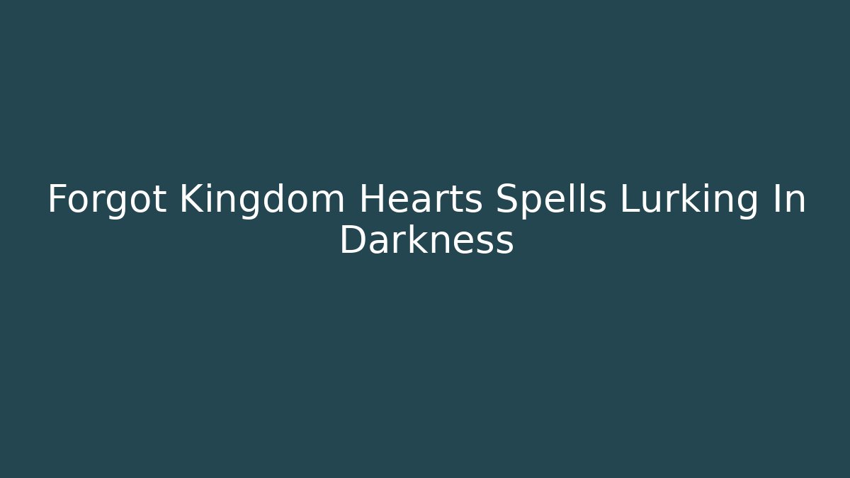 Forgot Kingdom Hearts Spells Lurking In Darkness