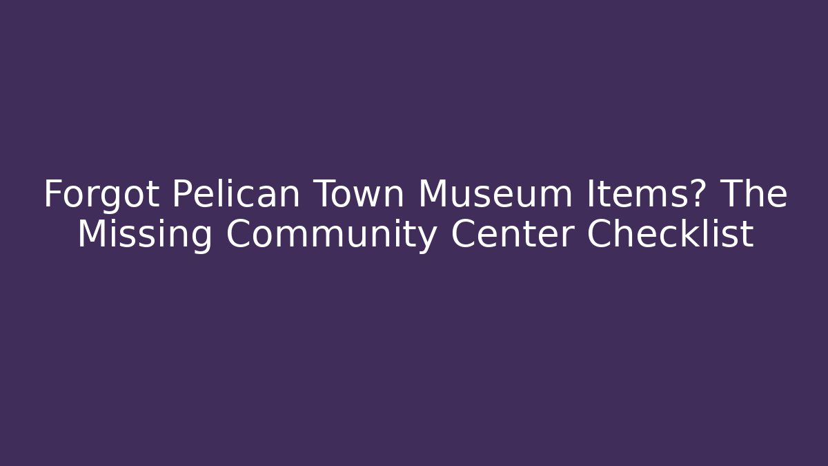 Forgot Pelican Town Museum Items? The Missing Community Center Checklist