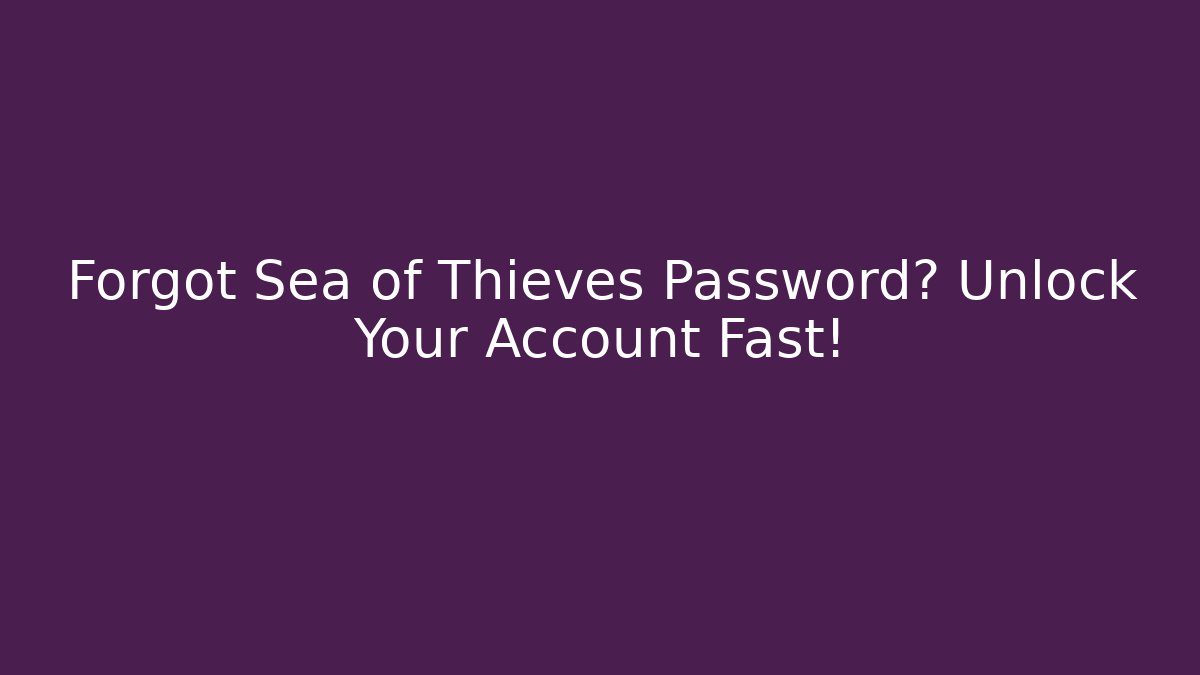 Forgot Sea of Thieves Password? Unlock Your Account Fast!