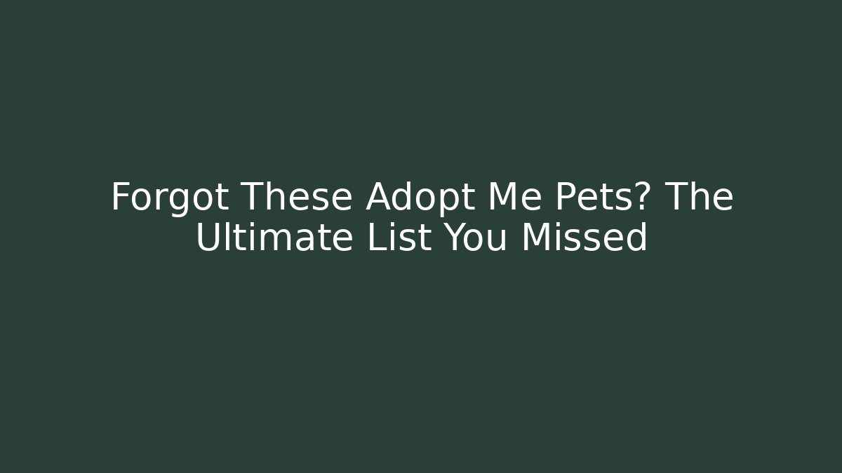 Forgot These Adopt Me Pets? The Ultimate List You Missed