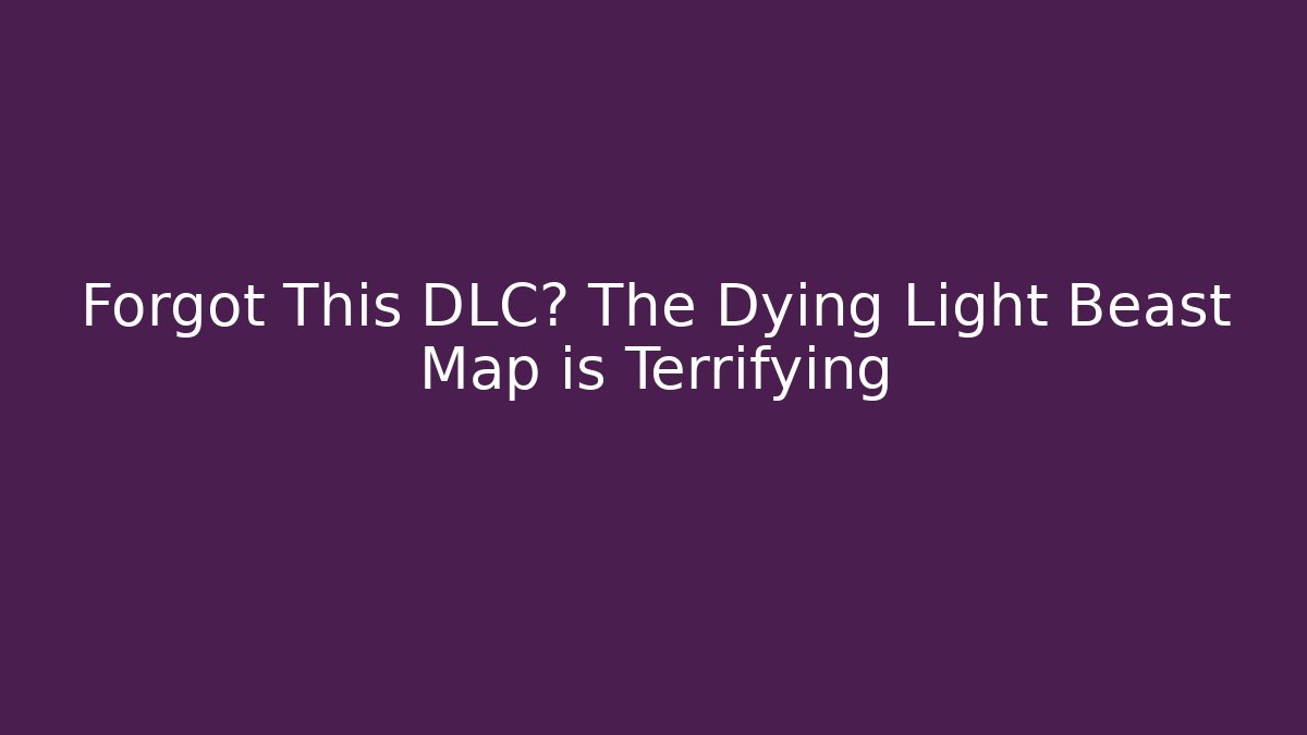 Forgot This DLC? The Dying Light Beast Map is Terrifying
