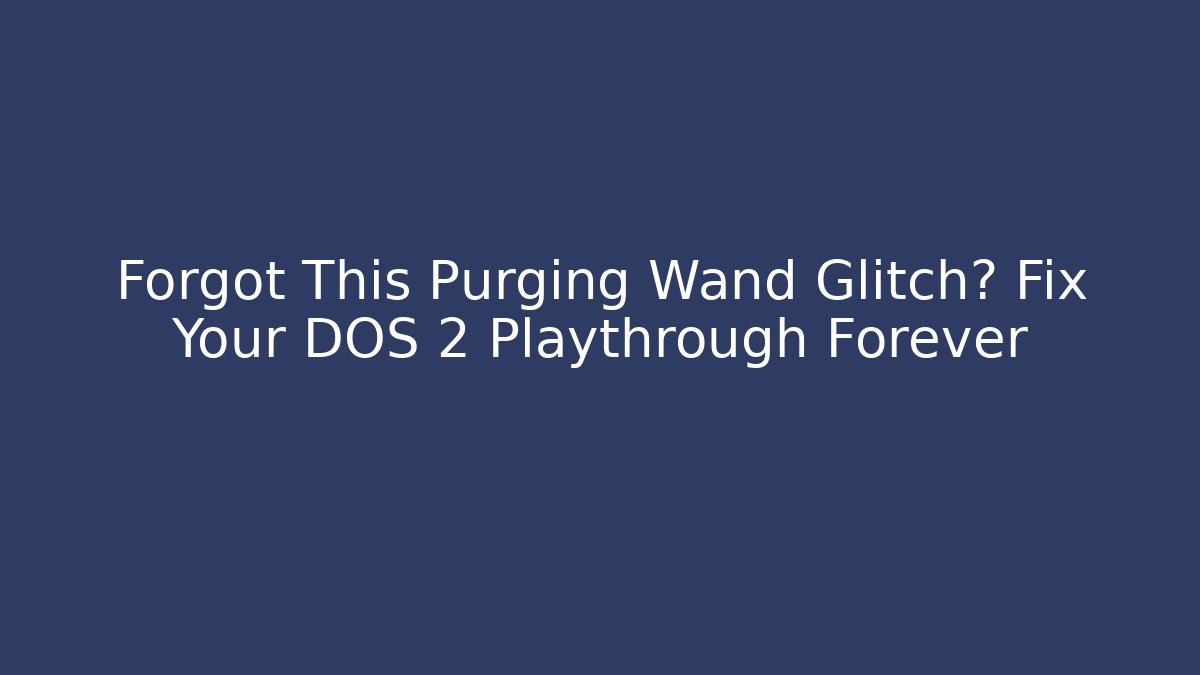 Forgot This Purging Wand Glitch? Fix Your DOS 2 Playthrough Forever - Vintage E-Juice