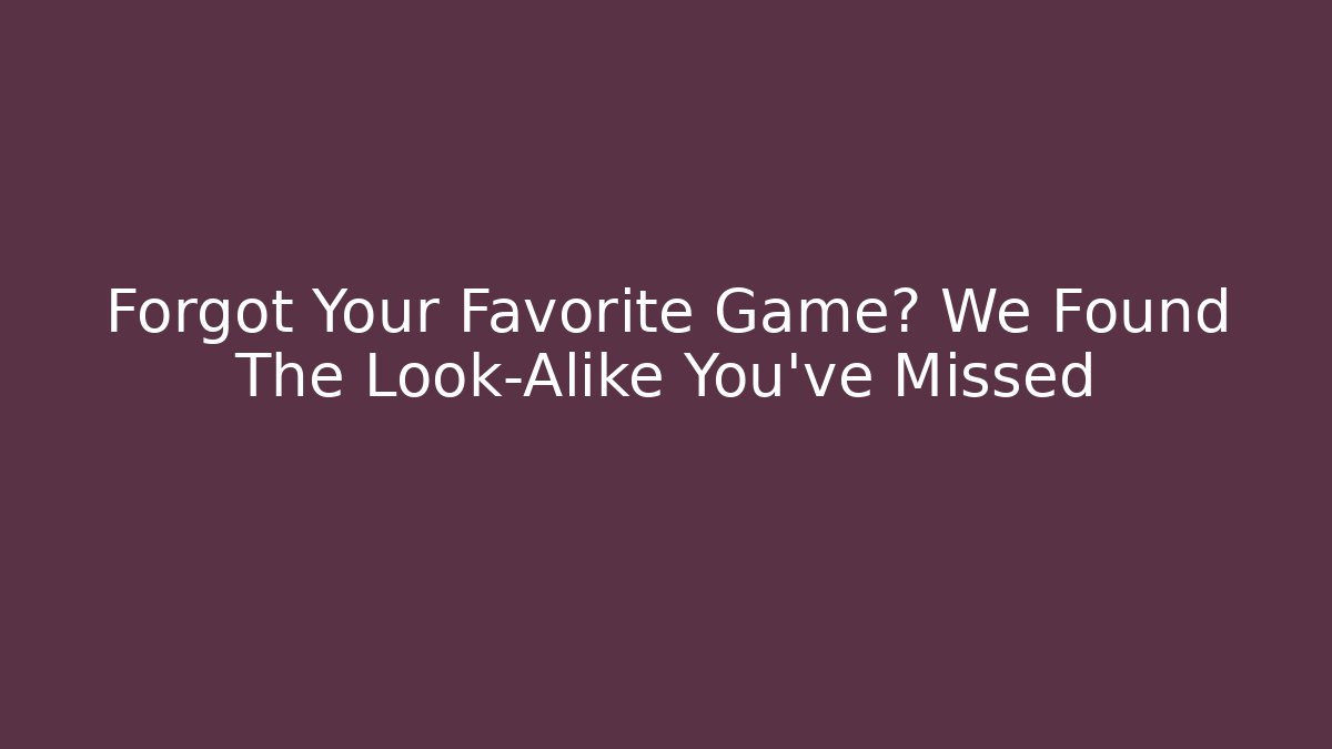 Forgot Your Favorite Game? We Found The Look-Alike You've Missed