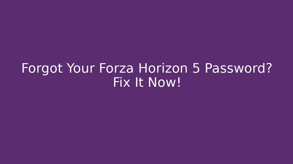 Forgot Your Forza Horizon 5 Password? Fix It Now!