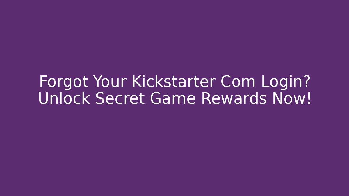 Forgot Your Kickstarter Com Login? Unlock Secret Game Rewards Now!
