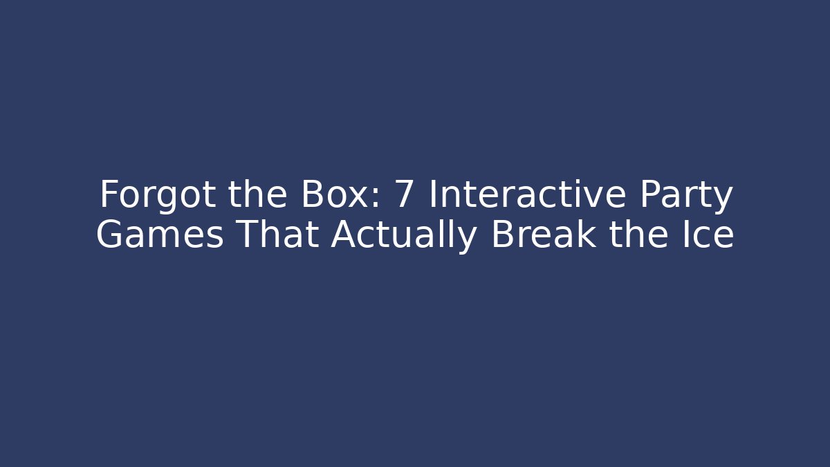 Forgot the Box: 7 Interactive Party Games That Actually Break the Ice