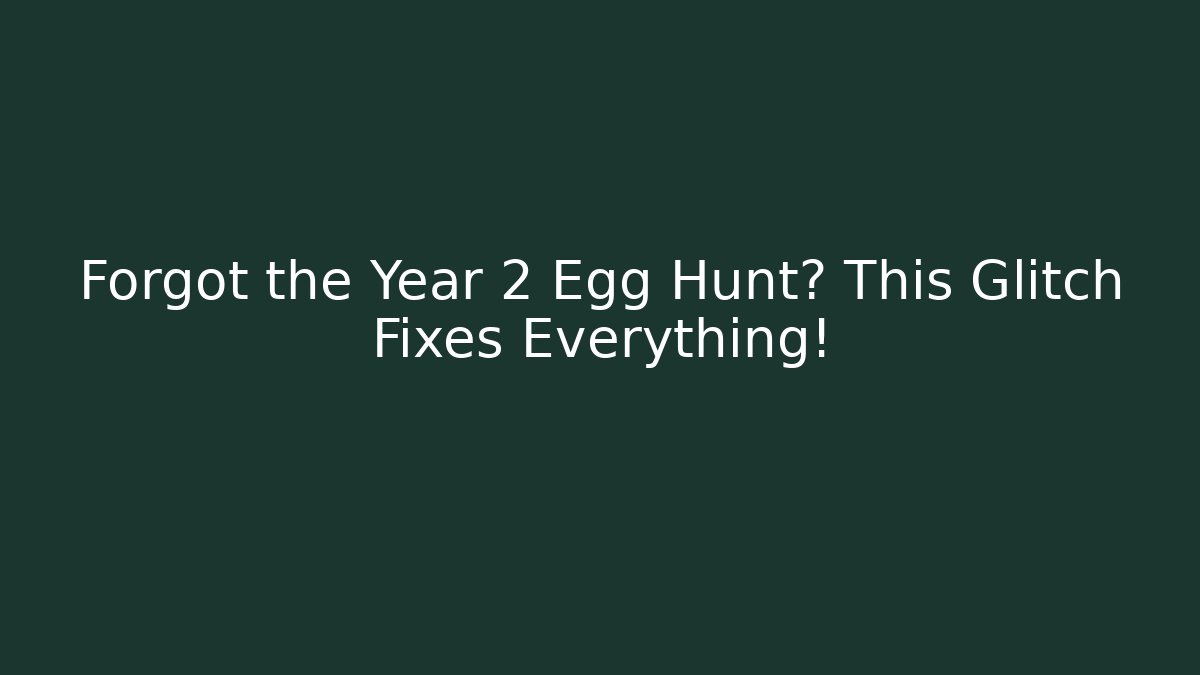 Forgot the Year 2 Egg Hunt? This Glitch Fixes Everything!