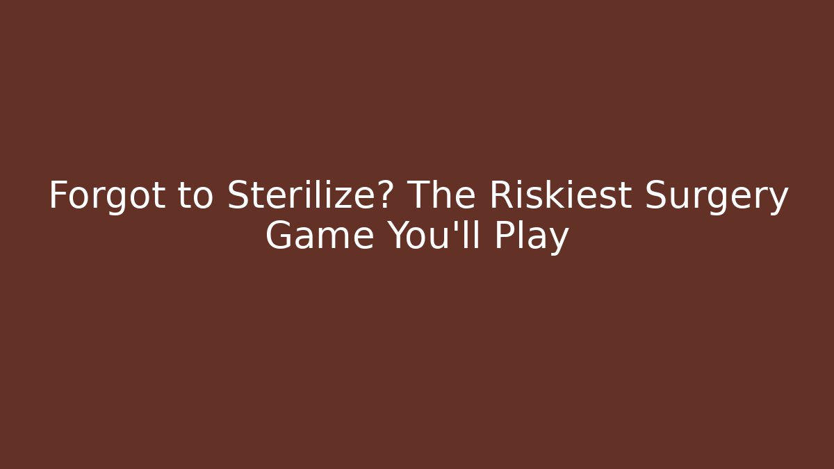 Forgot to Sterilize? The Riskiest Surgery Game You’ll Play