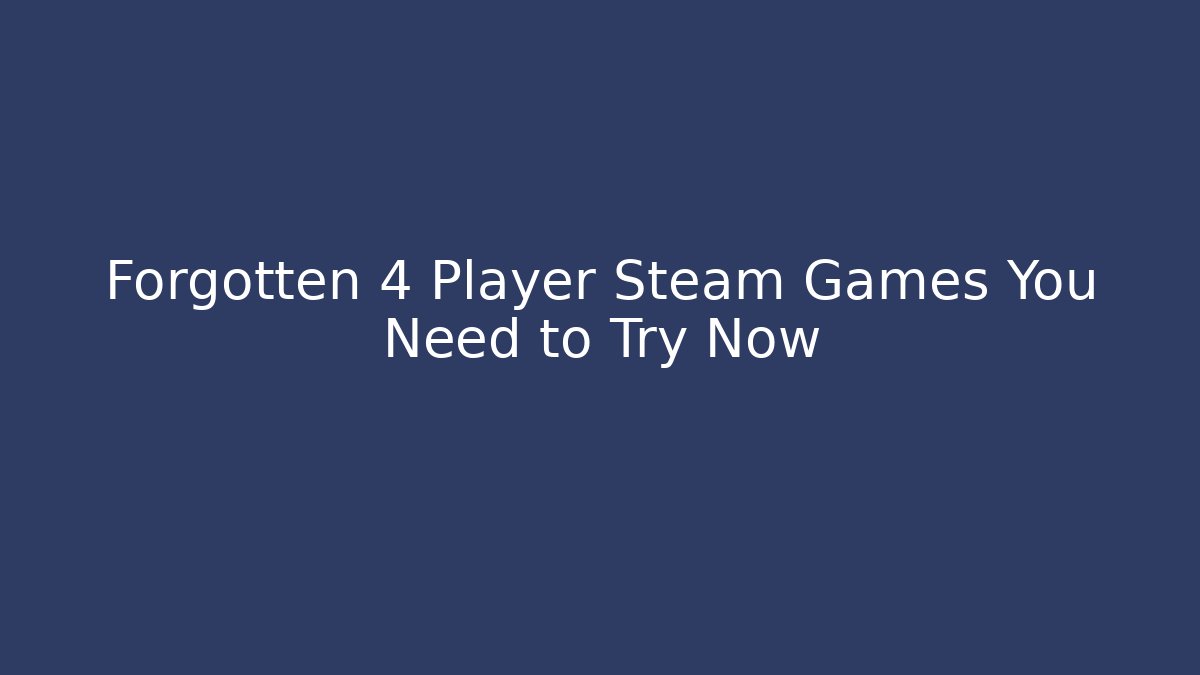 Forgotten 4 Player Steam Games You Need to Try Now